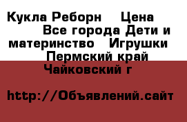 Кукла Реборн  › Цена ­ 13 300 - Все города Дети и материнство » Игрушки   . Пермский край,Чайковский г.